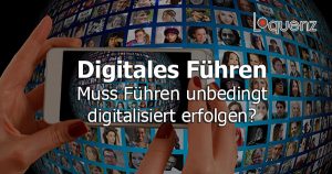 Digitales Führen - Muss Führen unbedingt digitalisiert erfolgen - Beitrag Loquenz Stephan Teuber