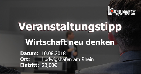 Wirtschaft neu denken am 10.08.2018 in Ludwigshafen am Rhein - Vortrag mit Stephan Teuber