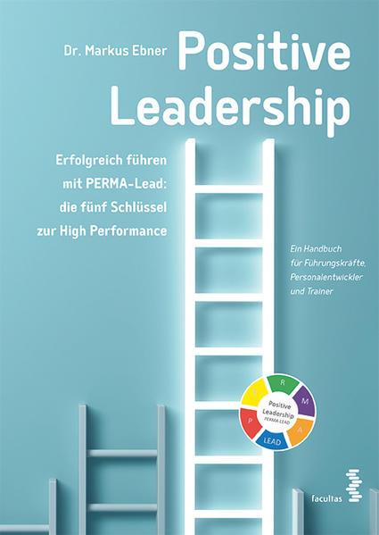 Positive Leadership. Erfolgreich führen mit PERMA-Lead- die fünf Schlüssel zur High Performance von Markus Ebner